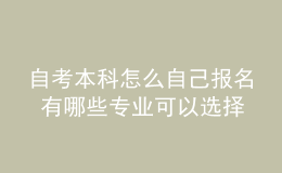 自考本科怎么自己報名 有哪些專業(yè)可以選擇