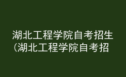 湖北工程學院自考招生(湖北工程學院自考招生辦電話)