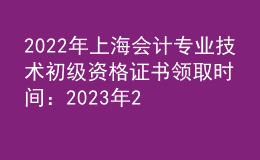 2022年上海會計(jì)專業(yè)技術(shù)初級資格證書領(lǐng)取時(shí)間：2023年2月9日-10日