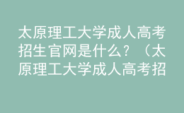 太原理工大學(xué)成人高考招生官網(wǎng)是什么？（太原理工大學(xué)成人高考招生簡章）