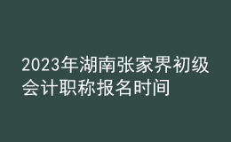 2023年湖南張家界初級(jí)會(huì)計(jì)職稱(chēng)報(bào)名時(shí)間、條件及入口