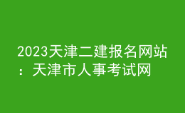 2023天津二建報名網(wǎng)站 ：天津市人事考試網(wǎng)