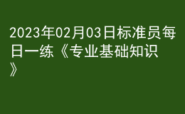 2023年02月03日標準員每日一練《專業(yè)基礎(chǔ)知識》