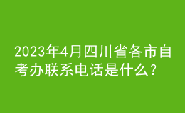 2023年4月四川省各市自考辦聯(lián)系電話是什么？ 