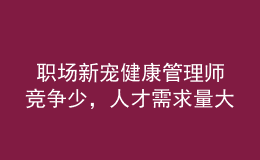  職場新寵健康管理師競爭少，人才需求量大