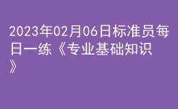 2023年02月06日標(biāo)準(zhǔn)員每日一練《專業(yè)基礎(chǔ)知識》