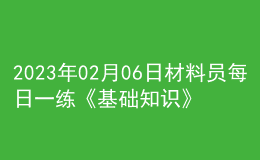 2023年02月06日材料員每日一練《基礎(chǔ)知識(shí)》