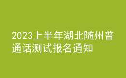 2023上半年湖北隨州普通話測(cè)試報(bào)名通知[2月20日-3月17日?qǐng)?bào)名]