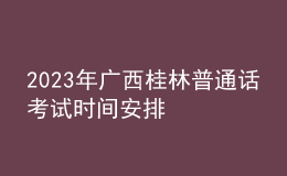 2023年廣西桂林普通話考試時間安排