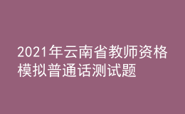 2021年云南省教師資格模擬普通話測(cè)試題