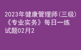 2023年健康管理師(三級(jí))《專業(yè)實(shí)務(wù)》每日一練試題02月24日