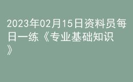 2023年02月15日資料員每日一練《專(zhuān)業(yè)基礎(chǔ)知識(shí)》