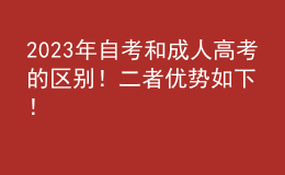 2023年自考和成人高考的區(qū)別！二者優(yōu)勢(shì)如下！