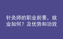 針灸師的職業(yè)前景，就業(yè)如何？及優(yōu)勢和功效