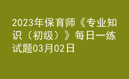 2023年保育師《專業(yè)知識（初級）》每日一練試題03月02日