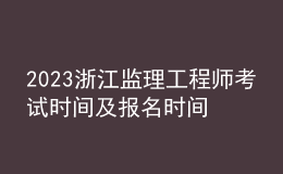 2023浙江監(jiān)理工程師考試時(shí)間及報(bào)名時(shí)間
