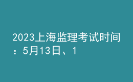 2023上海監(jiān)理考試時間：5月13日、14日