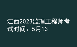 江西2023監(jiān)理工程師考試時間：5月13日、14日