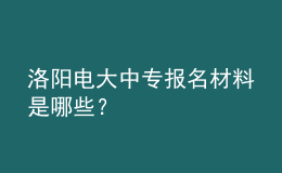 洛陽(yáng)電大中專(zhuān)報(bào)名材料是哪些？