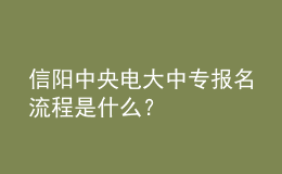 信陽(yáng)中央電大中專(zhuān)報(bào)名流程是什么？