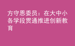 方守恩委員：在大中小各學段貫通推進創(chuàng)新教育