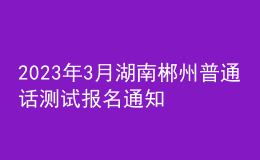 2023年3月湖南郴州普通話測試報(bào)名通知