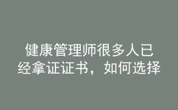  健康管理師很多人已經(jīng)拿證證書，如何選擇發(fā)展方向