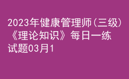 2023年健康管理師(三級(jí))《理論知識(shí)》每日一練試題03月10日
