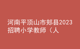 河南平頂山市郟縣2023招聘小學教師（人事代理）30人公告
