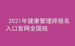  2021年健康管理師報(bào)名入口官網(wǎng)全國(guó)統(tǒng)一嗎，個(gè)人報(bào)名入口信息網(wǎng)