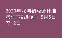 2023年深圳初級(jí)會(huì)計(jì)準(zhǔn)考證下載時(shí)間：5月5日至12日