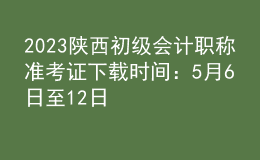 2023陜西初級會計職稱準(zhǔn)考證下載時間：5月6日至12日