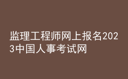 監(jiān)理工程師網(wǎng)上報(bào)名2023中國人事考試網(wǎng)