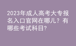 2023年成人高考大專報名入口官網(wǎng)在哪兒？有哪些考試科目?