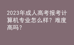 2023年成人高考報(bào)考計(jì)算機(jī)專業(yè)怎么樣？難度高嗎？