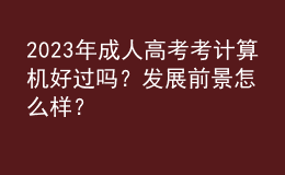 2023年成人高考考計算機好過嗎？發(fā)展前景怎么樣？