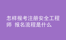 怎樣報考注冊安全工程師 報名流程是什么