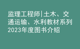 監(jiān)理工程師|土木、交通運輸、水利教材系列2023年度圖書介紹