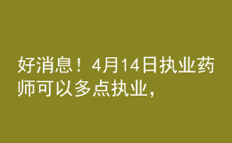好消息！4月14日執(zhí)業(yè)藥師可以多點(diǎn)執(zhí)業(yè)，拿多份工資！