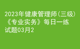 2023年健康管理師(三級)《專業(yè)實務(wù)》每日一練試題03月25日