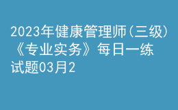 2023年健康管理師(三級)《專業(yè)實務》每日一練試題03月27日