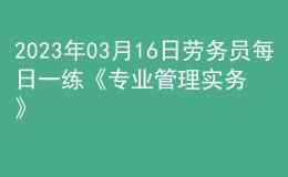 2023年03月16日勞務(wù)員每日一練《專業(yè)管理實務(wù)》