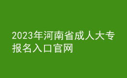 2023年河南省成人大專(zhuān)報(bào)名入口官網(wǎng)