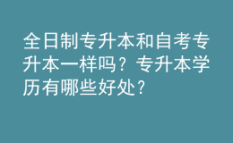 全日制專升本和自考專升本一樣嗎？專升本學(xué)歷有哪些好處？