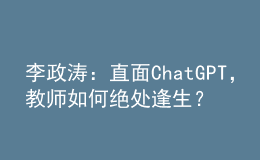 李政濤：直面ChatGPT，教師如何絕處逢生？