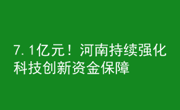 7.1億元！河南持續(xù)強化科技創(chuàng)新資金保障