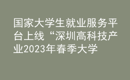 國家大學(xué)生就業(yè)服務(wù)平臺上線“深圳高科技產(chǎn)業(yè)2023年春季大學(xué)校園招聘會”等系列招聘活動(dòng)