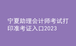 寧夏助理會計師考試打印準(zhǔn)考證入口2023