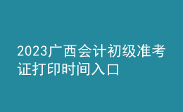 2023廣西會(huì)計(jì)初級(jí)準(zhǔn)考證打印時(shí)間入口