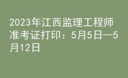 2023年江西監(jiān)理工程師準(zhǔn)考證打?。?月5日—5月12日